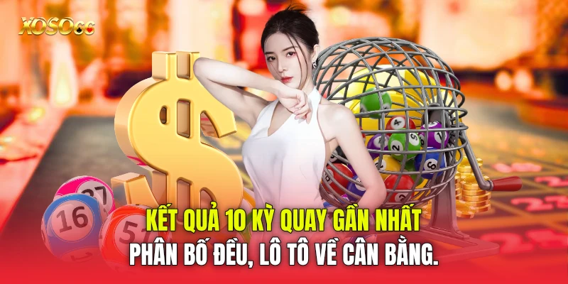 Kết quả 10 kỳ quay gần nhất phân bố đều, lô tô về cân bằng.