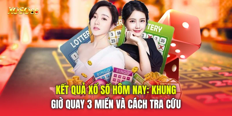 Kết Quả Xổ Số Hôm Nay: Khung Giờ Quay 3 Miền Và Cách Tra Cứu