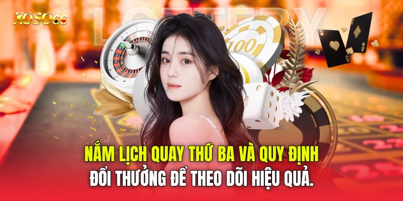 Nắm lịch quay thứ Ba và quy định đổi thưởng để theo dõi hiệu quả.
