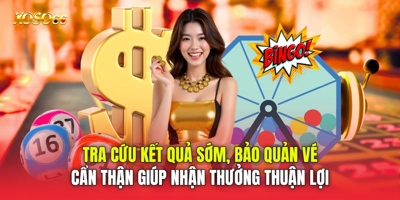 Tra cứu kết quả sớm, bảo quản vé cẩn thận giúp nhận thưởng thuận lợi