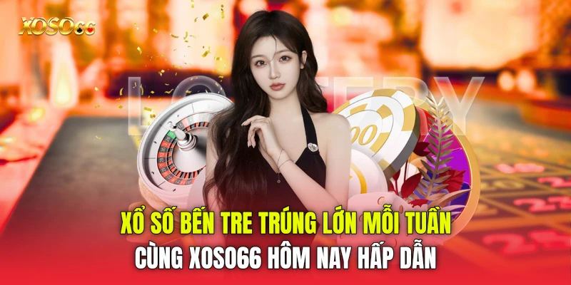 Xổ Số Bến Tre Trúng Lớn Mỗi Tuần Cùng Xoso66 Hôm Nay Hấp Dẫn